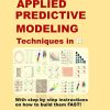 92 Applied Predictive Modeling Techniques in R: With step by step instructions on how to build them FAST!