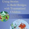Using Stories to Build Bridges with Traumatized Children: Creative Ideas for Therapy, Life Story Work, Direct Work and Parenting