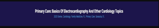 Primary Care: Basics of Electrocardiography and Other Cardiology Topics 2025 (Videos + Audios + Syllabus)