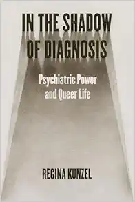 In the Shadow of Diagnosis: Psychiatric Power and Queer Life (PDF)