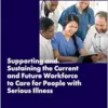 Supporting and Sustaining the Current and Future Workforce to Care for People with Serious Illness: Proceedings of a Workshop (PDF)
