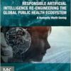 Responsible Artificial Intelligence Re-engineering the Global Public Health Ecosystem: A Humanity Worth Saving (EPUB)