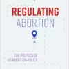 Regulating Abortion: The Politics of US Abortion Policy (PDF)