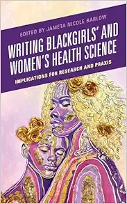 Writing Blackgirls’ and Women’s Health Science: Implications for Research and Praxis (EPUB)