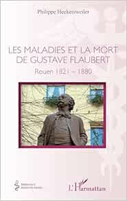 Les maladies et la mort de Gustave Flaubert: Rouen 1821-1880 (French Edition) (PDF)