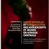 Santé sexuelle et reproductive des adolescents et jeunes en Afrique centrale: Adolescents and Youth sexual and reproductive health in Central Africa (French Edition) (PDF)