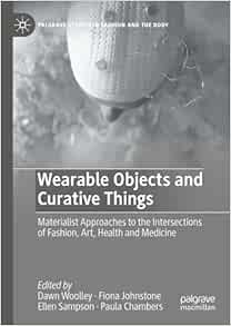 Wearable Objects and Curative Things: Materialist Approaches to the Intersections of Fashion, Art, Health and Medicine (Palgrave Studies in Fashion and the Body) (PDF)