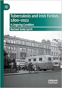 Tuberculosis and Irish Fiction, 1800–2022: A Lingering Condition (New Directions in Irish and Irish American Literature) (PDF)
