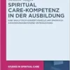Spiritual Care-Kompetenz in der Ausbildung: Eine analytisch-konzeptionelle und empirisch-anwendungsbezogene Untersuchung (Studies in Spiritual Care, 13) (German Edition) (EPUB)