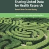 Sharing Linked Data for Health Research: Toward Better Decision Making (Cambridge Bioethics and Law) (PDF)