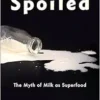 Spoiled: The Myth of Milk as Superfood (Arts and Traditions of the Table: Perspectives on Culinary History) (PDF)