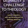 Disability’s Challenge to Theology: Genes, Eugenics, and the Metaphysics of Modern Medicine (EPUB)