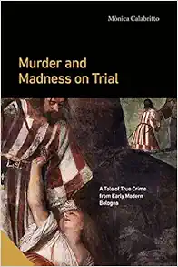 Murder and Madness on Trial: A Tale of True Crime from Early Modern Bologna (Interactions in the Early Modern Age) (EPUB)