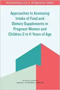 Approaches to Assessing Intake of Food and Dietary Supplements in Pregnant Women and Children 2 to 11 Years of Age: Proceedings of a Workshop Series (PDF)