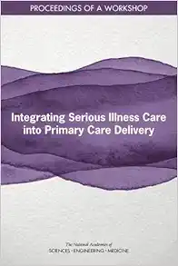 Integrating Serious Illness Care into Primary Care Delivery: Proceedings of a Workshop (PDF)