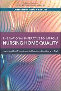 The National Imperative to Improve Nursing Home Quality: Honoring Our Commitment to Residents, Families, and Staff (Consensus Study Report) (PDF)