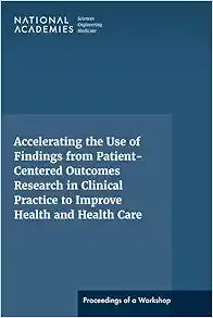 Accelerating the Use of Findings from Patient-Centered Outcomes Research in Clinical Practice to Improve Health and Health Care: Proceedings of a Workshop Series (PDF)