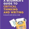 A Beginner’s Guide to Critical Thinking and W riting in Health and Social Care, 3rd Edition (EPUB)