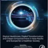 Digital Healthcare, Digital Transformation and Citizen Empowerment in Asia-Pacific and Europe for a Healthier Society (Information Technologies in Healthcare Industry) (PDF)