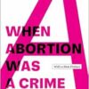 When Abortion Was a Crime: Women, Medicine, and Law in the United States, 1867-1973, with a New Preface (PDF)