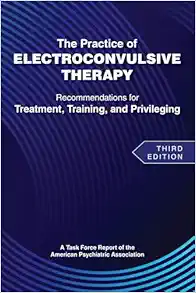 The Practice of Electroconvulsive Therapy: Recommendations for Treatment, Training, and Privileging (a Task Force Report of the American Psychiatric Association), 3rd Edition (PDF)