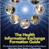 The Health Information Exchange Formation Guide: The Authoritative Guide for Planning and Forming an HIE in Your State, Region or Community (HIMSS Book Series) (PDF)