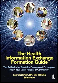 The Health Information Exchange Formation Guide: The Authoritative Guide for Planning and Forming an HIE in Your State, Region or Community (HIMSS Book Series) (PDF)