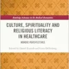 Culture, Spirituality and Religious Literacy in Healthcare (Routledge Advances in the Medical Humanities) (PDF)