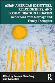 Asian American Identities, Relationships, and Post-Migration Legacies: Reflections from Marriage and Family Therapists (PDF)