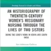 An Historiography of Twentieth-Century Women’s Missionary Nursing Through the Lives of Two Sisters (Routledge Research in Gender and History) (PDF)