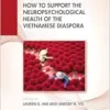 How to Support the Neuropsychological Health of the Vietnamese Diaspora (A Clinical Guide to the Neuropsychological Health of Immigrant Populations) (EPUB)