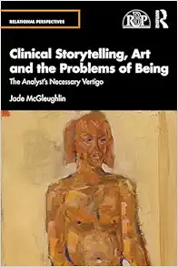Clinical Storytelling, Art and the Problems of Being: The Analyst’s Necessary Vertigo (Relational Perspectives Book Series) (PDF)