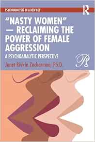 “Nasty Women” ― Reclaiming the Power of Female Aggression: A Psychoanalytic Perspective (Psychoanalysis in a New Key Book Series) (PDF)