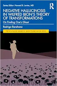 Negative Hallucinosis in Wilfred Bion’s Theory of Transformations (The Routledge Wilfred R. Bion Studies Book Series) (PDF)
