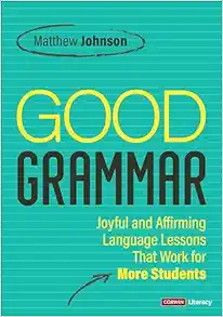 Good Grammar [Grades 6-12]: Joyful and Affirming Language Lessons That Work for More Students (Corwin Literacy) (PDF)