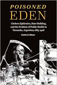Poisoned Eden: Cholera Epidemics, State-Building, and the Problem of Public Health in Tucumán, Argentina, 1865-1908 (EPUB)