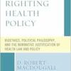 Righting Health Policy: Bioethics, Political Philosophy, and the Normative Justification of Health Law and Policy (Revolutionary Bioethics) (EPUB)
