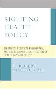 Righting Health Policy: Bioethics, Political Philosophy, and the Normative Justification of Health Law and Policy (Revolutionary Bioethics) (EPUB)