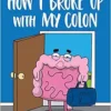 How I Broke Up with My Colon: Fascinating, Bizarre, and True Health Stories (PDF)