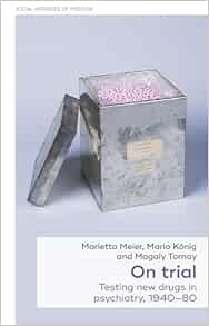 On trial: Testing new drugs in psychiatry, 1940–1980 (Social Histories of Medicine, 58) (PDF)