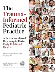 The Trauma-Informed Pediatric Practice: A Resilience-Based Roadmap to Foster Early Relational Health (PDF)