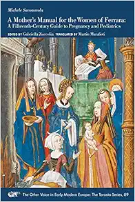A Mother’s Manual for the Women of Ferrara: A Fifteenth-Century Guide to Pregnancy and Pediatrics (Volume 89) (The Other Voice in Early Modern Europe: The Toronto Series) (PDF)
