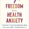 Freedom from Health Anxiety: Understand and Overcome Obsessive Worry about Your Health or Someone Else’s and Find Peace of Mind (PDF)