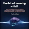Machine Learning with R: Learn techniques for building and improving machine learning models, from data preparation to model tuning, evaluation, and working with big data, 4th Edition (PDF)