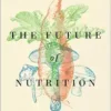 The Future of Nutrition: An Insider’s Look at the Science, Why We Keep Getting It Wrong, and How to Start Getting It Right (PDF)