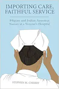 Importing Care, Faithful Service: Filipino and Indian American Nurses at a Veterans Hospital (Critical Issues in Health and Medicine) (PDF)