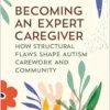 Becoming an Expert Caregiver: How Structural Flaws Shape Autism Carework and Community (Carework in a Changing World) (PDF)