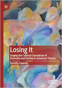 Losing It: Staging the Cultural Conundrum of Dementia and Decline in American Theatre (PDF)