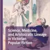 Science, Medicine, and Aristocratic Lineage in Victorian Popular Fiction (Palgrave Studies in Literature, Science and Medicine) (EPUB)