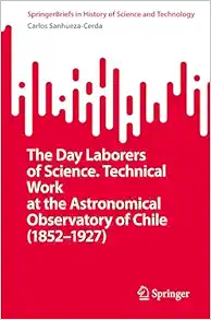 The Day Laborers of Science. Technical Work at the Astronomical Observatory of Chile (1852–1927) (SpringerBriefs in History of Science and Technology) (PDF)